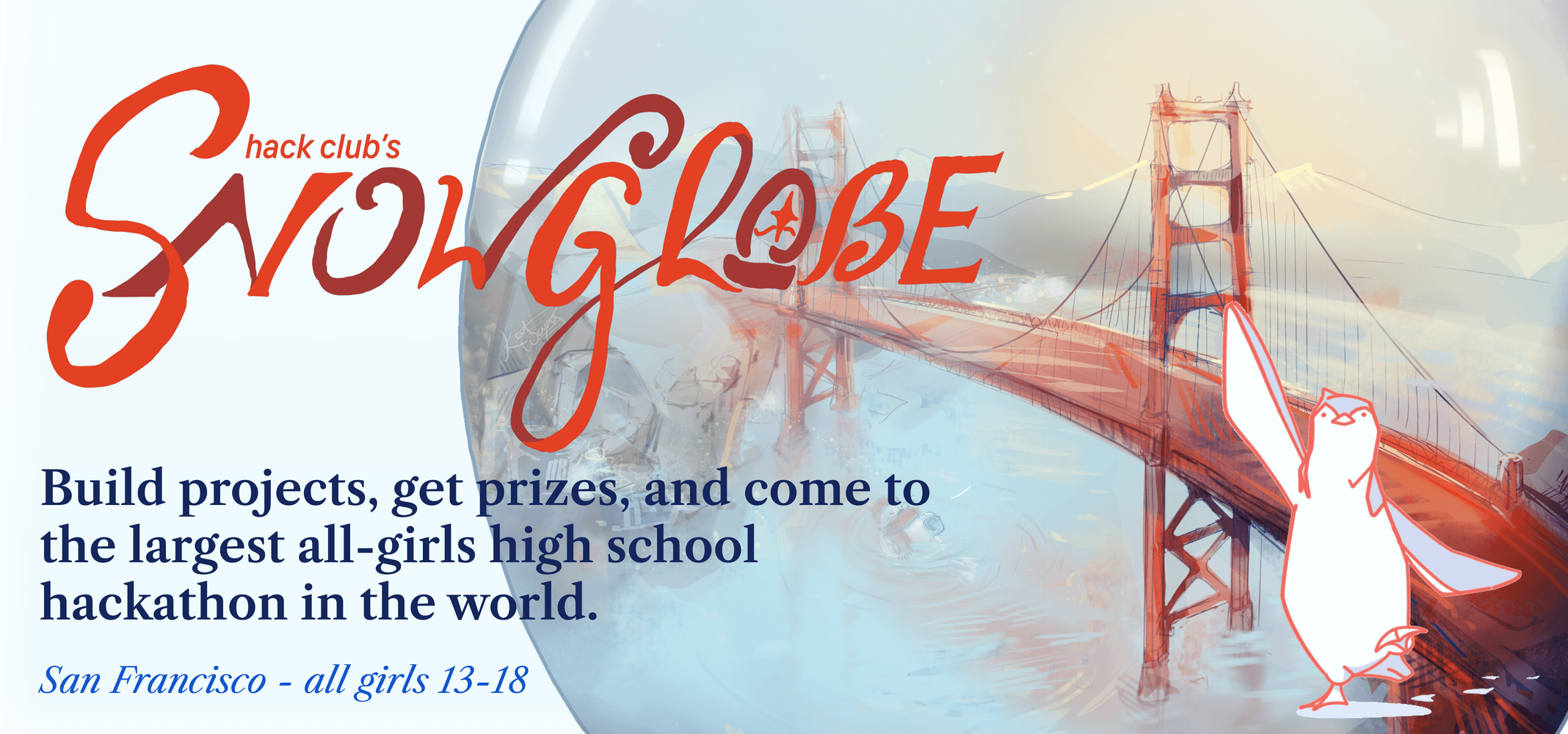 Hack Club's Snowglobe: build projects, get prizes, and come to the largest all-girls high school hackathon in the world. San Francisco, all girls 13-18.